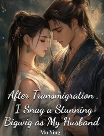 After Transmigration, I Snag a Stunning Bigwig as My Husband